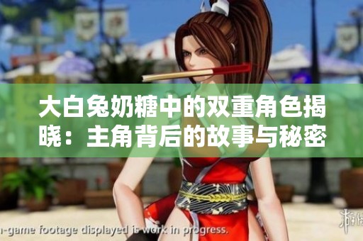 大白兔奶糖中的双重角色揭晓：主角背后的故事与秘密