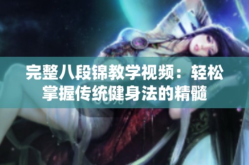 完整八段锦教学视频：轻松掌握传统健身法的精髓