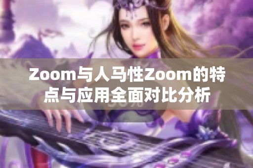 Zoom与人马性Zoom的特点与应用全面对比分析