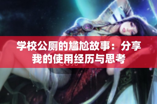 学校公厕的尴尬故事：分享我的使用经历与思考
