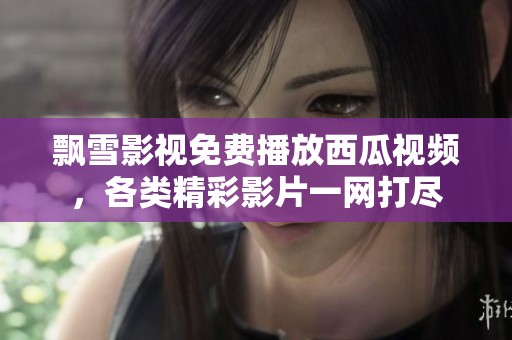 飘雪影视免费播放西瓜视频，各类精彩影片一网打尽