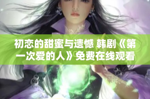 初恋的甜蜜与遗憾 韩剧《第一次爱的人》免费在线观看