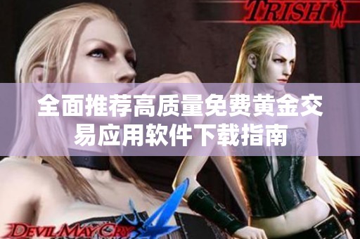 全面推荐高质量免费黄金交易应用软件下载指南