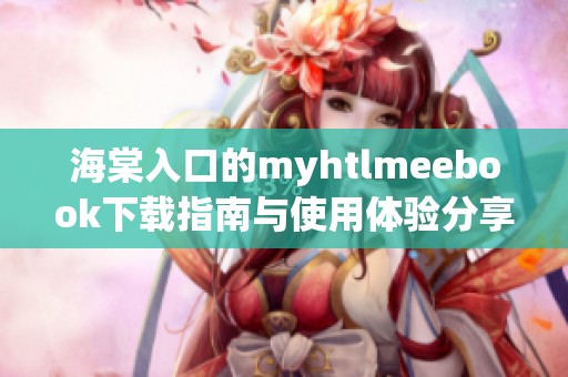 海棠入口的myhtlmeebook下载指南与使用体验分享