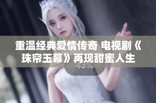 重温经典爱情传奇 电视剧《珠帘玉幕》再现甜蜜人生