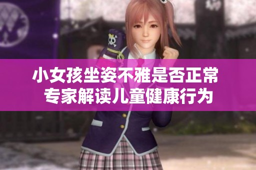 小女孩坐姿不雅是否正常 专家解读儿童健康行为