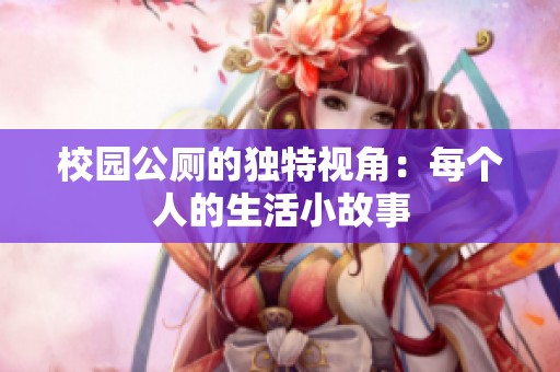 校园公厕的独特视角：每个人的生活小故事