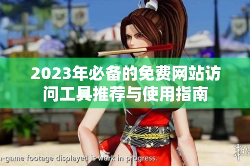 2023年必备的免费网站访问工具推荐与使用指南