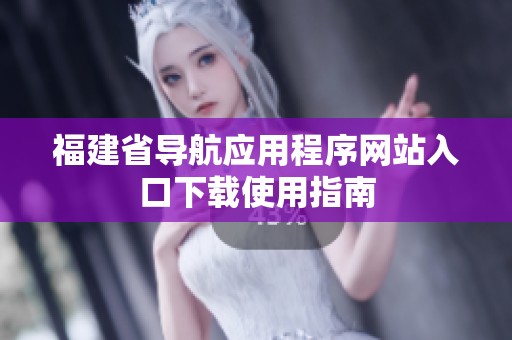 福建省导航应用程序网站入口下载使用指南
