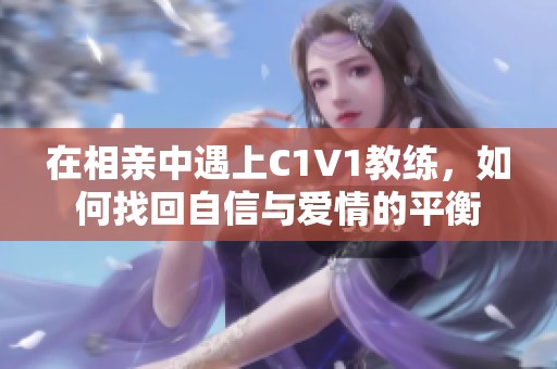 在相亲中遇上C1V1教练，如何找回自信与爱情的平衡