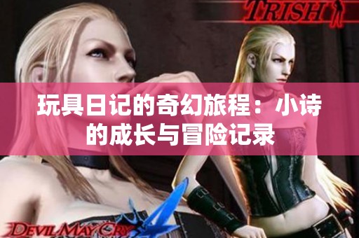 玩具日记的奇幻旅程：小诗的成长与冒险记录