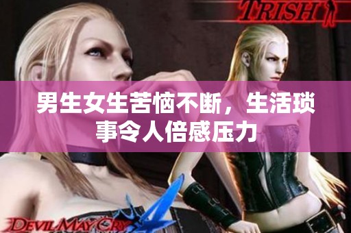男生女生苦恼不断，生活琐事令人倍感压力