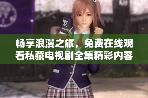 畅享浪漫之旅，免费在线观看私藏电视剧全集精彩内容