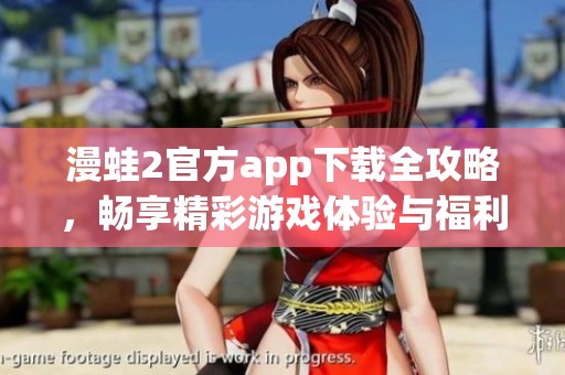 漫蛙2官方app下载全攻略，畅享精彩游戏体验与福利