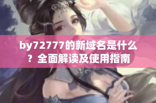 by72777的新域名是什么？全面解读及使用指南