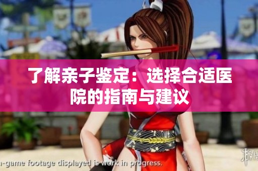 了解亲子鉴定：选择合适医院的指南与建议