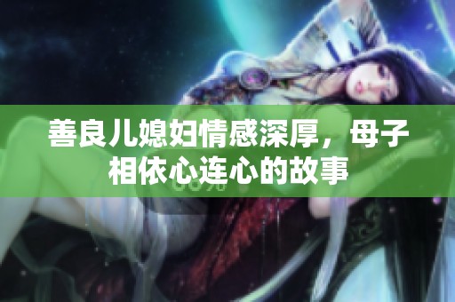 善良儿媳妇情感深厚，母子相依心连心的故事