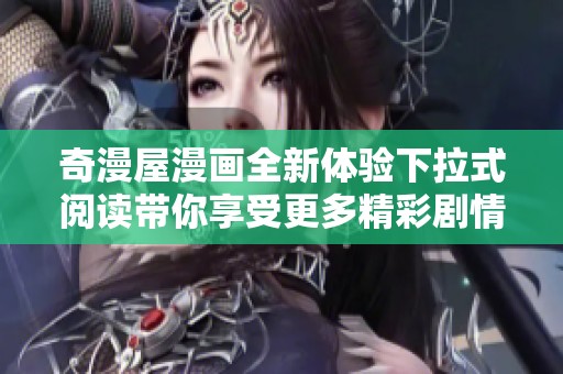 奇漫屋漫画全新体验下拉式阅读带你享受更多精彩剧情