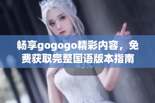 畅享gogogo精彩内容，免费获取完整国语版本指南