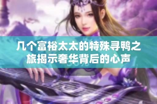 几个富裕太太的特殊寻鸭之旅揭示奢华背后的心声