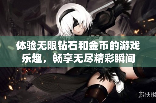 体验无限钻石和金币的游戏乐趣，畅享无尽精彩瞬间
