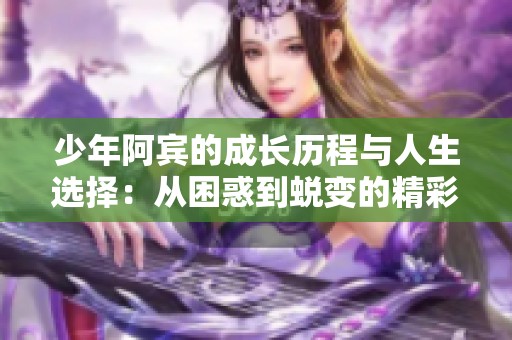 少年阿宾的成长历程与人生选择：从困惑到蜕变的精彩故事