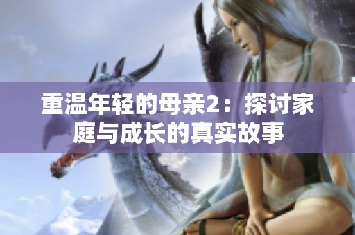 重温年轻的母亲2：探讨家庭与成长的真实故事