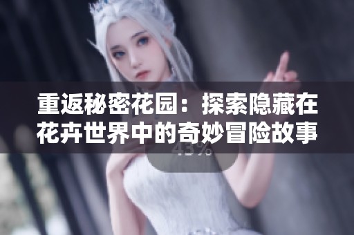 重返秘密花园：探索隐藏在花卉世界中的奇妙冒险故事