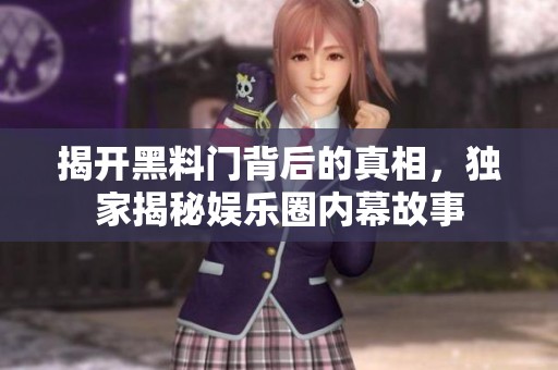 揭开黑料门背后的真相，独家揭秘娱乐圈内幕故事