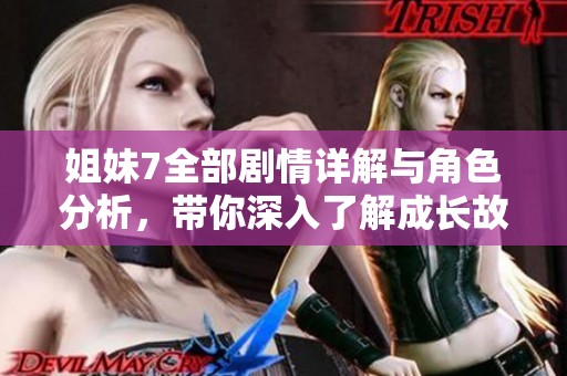 姐妹7全部剧情详解与角色分析,带你深入了解成长故事 姐妹7全部剧情详解与角色分析,带你深入了解成长故事