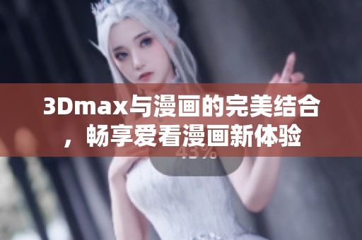 3Dmax与漫画的完美结合，畅享爱看漫画新体验