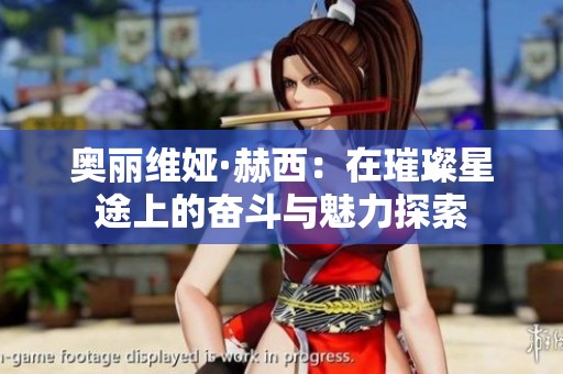 奥丽维娅·赫西：在璀璨星途上的奋斗与魅力探索