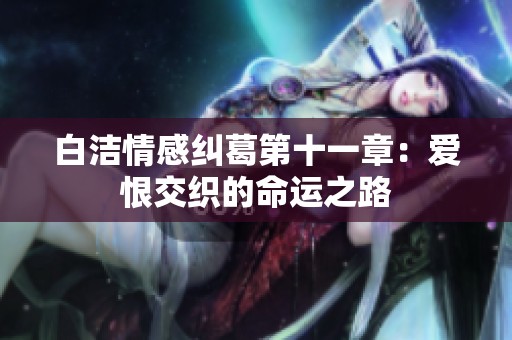 白洁情感纠葛第十一章：爱恨交织的命运之路