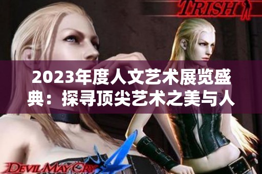 2023年度人文艺术展览盛典：探寻顶尖艺术之美与人文魅力