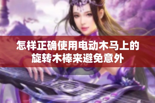 怎样正确使用电动木马上的旋转木棒来避免意外