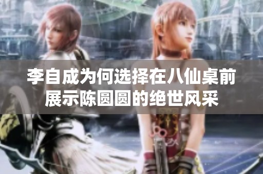 李自成为何选择在八仙桌前展示陈圆圆的绝世风采