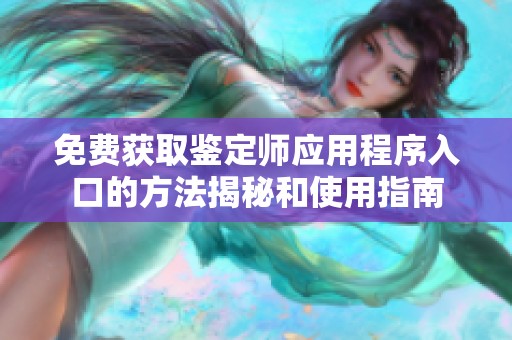 免费获取鉴定师应用程序入口的方法揭秘和使用指南