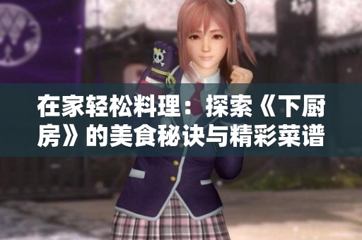 在家轻松料理：探索《下厨房》的美食秘诀与精彩菜谱