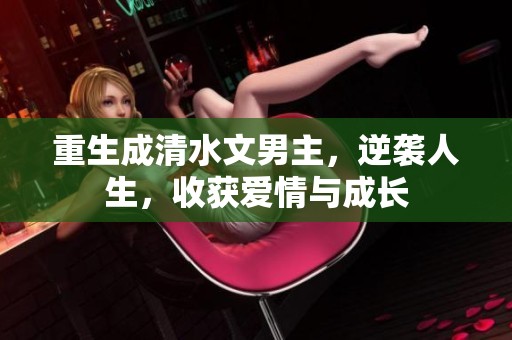 重生成清水文男主，逆袭人生，收获爱情与成长