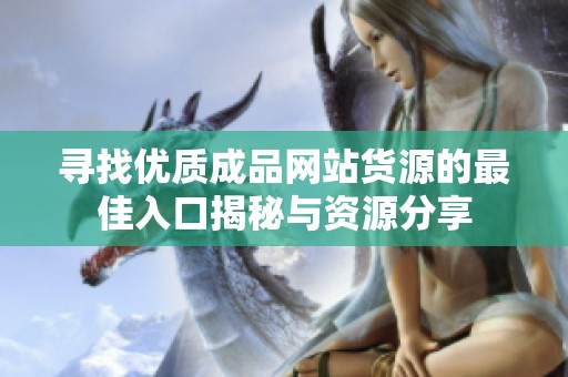 寻找优质成品网站货源的最佳入口揭秘与资源分享