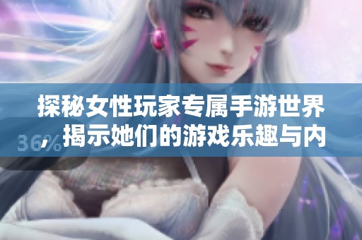 探秘女性玩家专属手游世界，揭示她们的游戏乐趣与内心世界