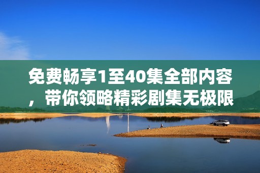 免费畅享1至40集全部内容，带你领略精彩剧集无极限