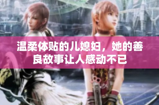 温柔体贴的儿媳妇，她的善良故事让人感动不已