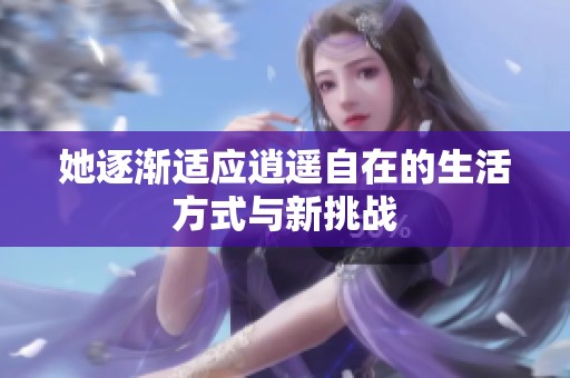 她逐渐适应逍遥自在的生活方式与新挑战
