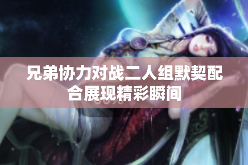 兄弟协力对战二人组默契配合展现精彩瞬间