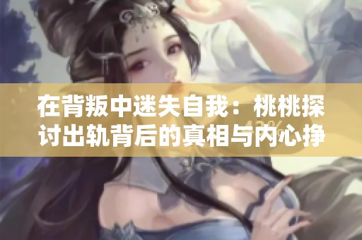 在背叛中迷失自我：桃桃探讨出轨背后的真相与内心挣扎