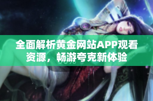 全面解析黄金网站APP观看资源，畅游夸克新体验