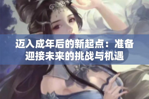 迈入成年后的新起点：准备迎接未来的挑战与机遇