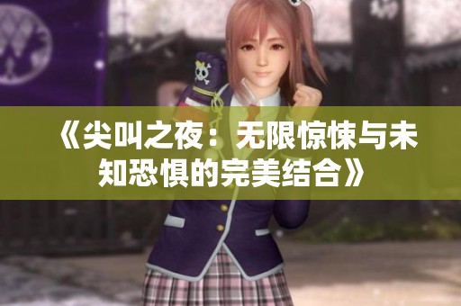 《尖叫之夜：无限惊悚与未知恐惧的完美结合》