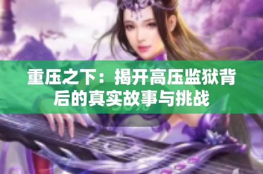 重压之下：揭开高压监狱背后的真实故事与挑战